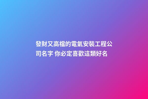 發財又高檔的電氣安裝工程公司名字 你必定喜歡這類好名-第1張-公司起名-玄機派